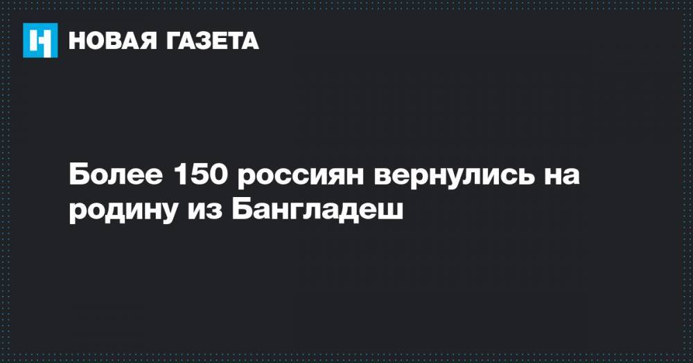 Более 150 россиян вернулись на родину из Бангладеш - novayagazeta.ru - Нижний Новгород - Нижегородская обл. - Бангладеш