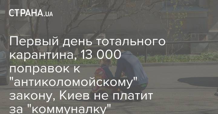 Первый день тотального карантина, 13 000 поправок к "антиколомойскому" закону, Киев не платит за "коммуналку" - strana.ua - Украина - Сша - Киев
