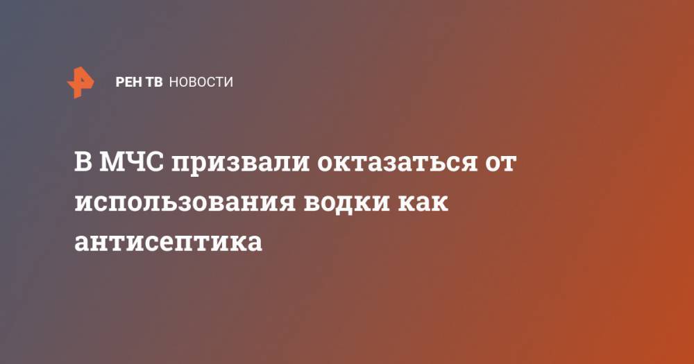 В МЧС призвали октазаться от использования водки как антисептика - ren.tv - Россия