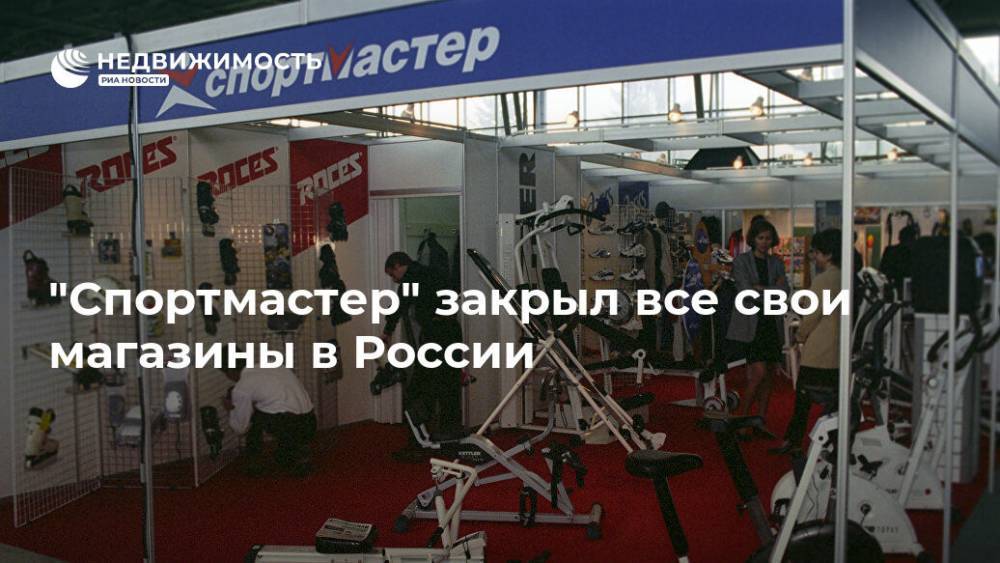 "Спортмастер" закрыл все свои магазины в России - realty.ria.ru - Россия - Москва