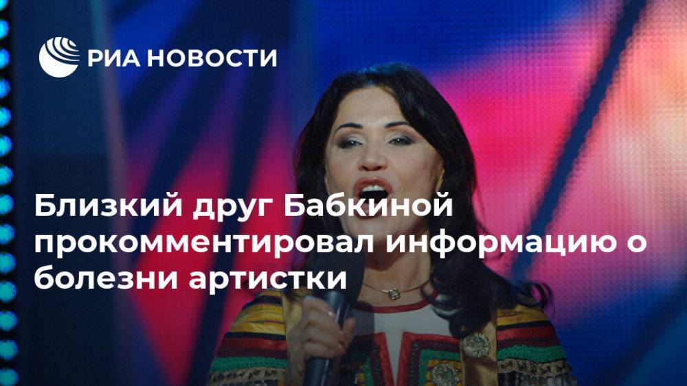 Надежда Бабкина - Близкий друг Бабкиной прокомментировал информацию о болезни артистки - ria.ru - Россия - Москва