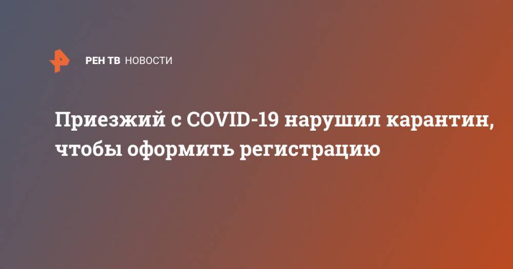 Приезжий с COVID-19 нарушил карантин, чтобы оформить регистрацию - ren.tv - Киргизия - Москва