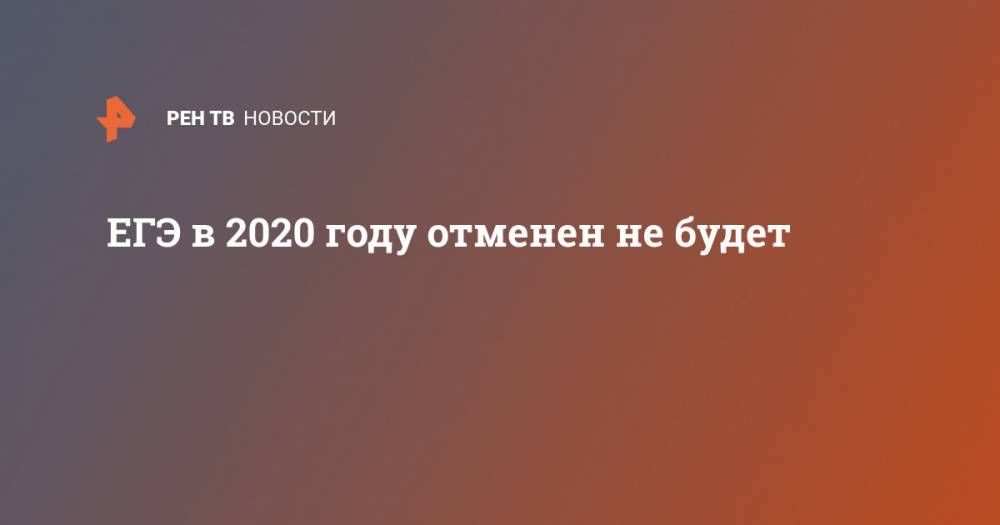Сергей Кравцов - Олег Смолин - ЕГЭ в 2020 году отменен не будет - ren.tv - Россия