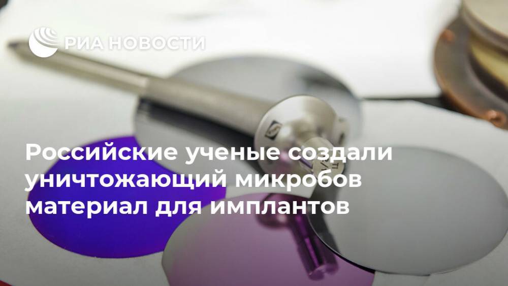 Российские ученые создали уничтожающий микробов материал для имплантов - ria.ru - Москва
