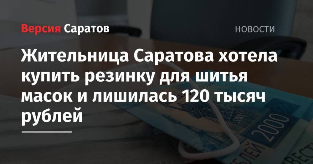 Жительница Саратова хотела купить резинку для шитья масок и лишилась 120 тысяч рублей - nversia.ru - Саратов