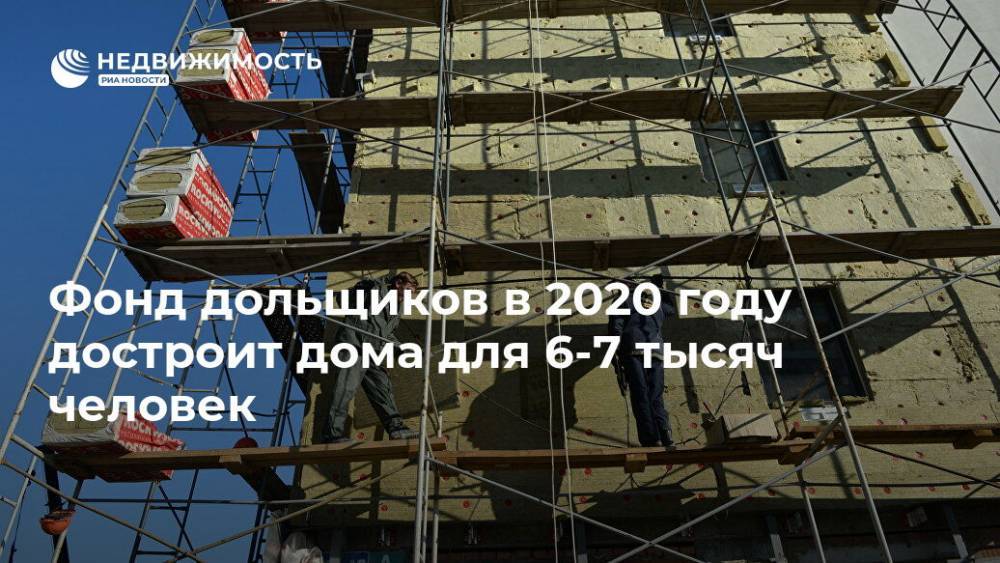 Фонд дольщиков в 2020 году достроит дома для 6-7 тысяч человек - realty.ria.ru - Москва - city Smart