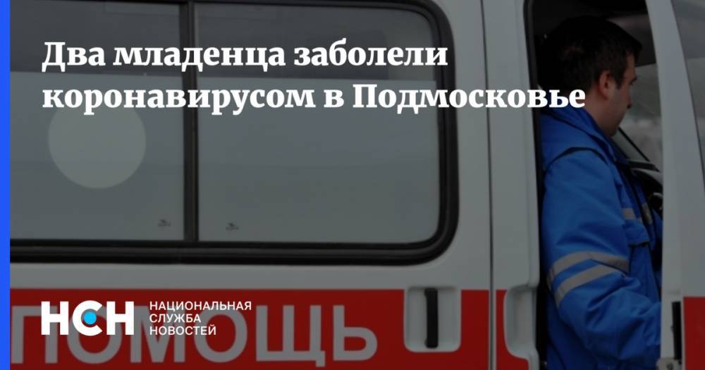 Два младенца заболели коронавирусом в Подмосковье - nsn.fm - Московская обл.
