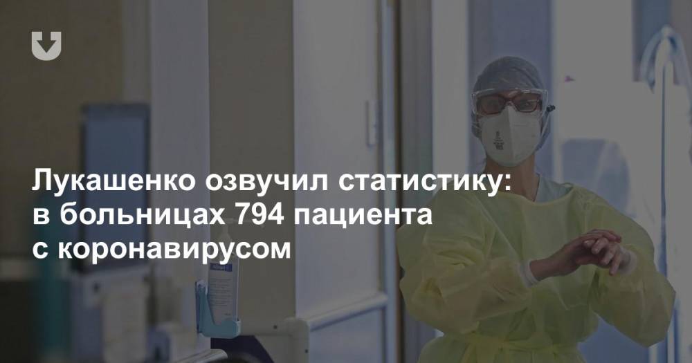 Александр Лукашенко - Лукашенко озвучил статистику: в больницах 794 пациента с коронавирусом - news.tut.by - Белоруссия