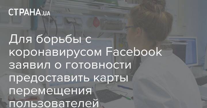 Для борьбы с коронавирусом Facebook заявил о готовности предоставить карты перемещения пользователей - strana.ua