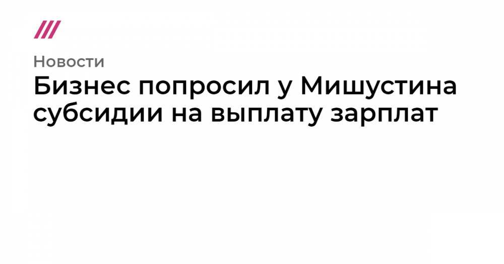 Бизнес попросил у Мишустина субсидии на выплату зарплат - tvrain.ru