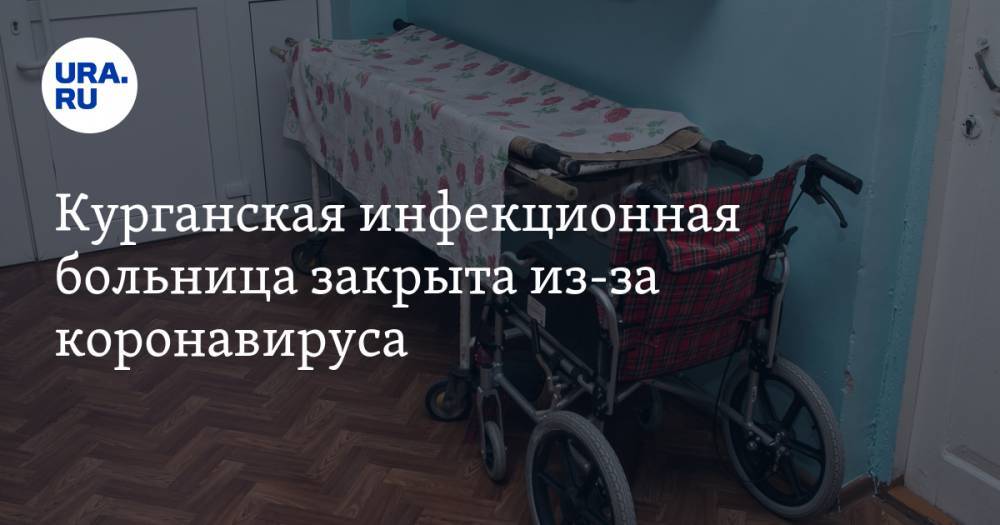 Курганская инфекционная больница закрыта из-за коронавируса - ura.news - Курган