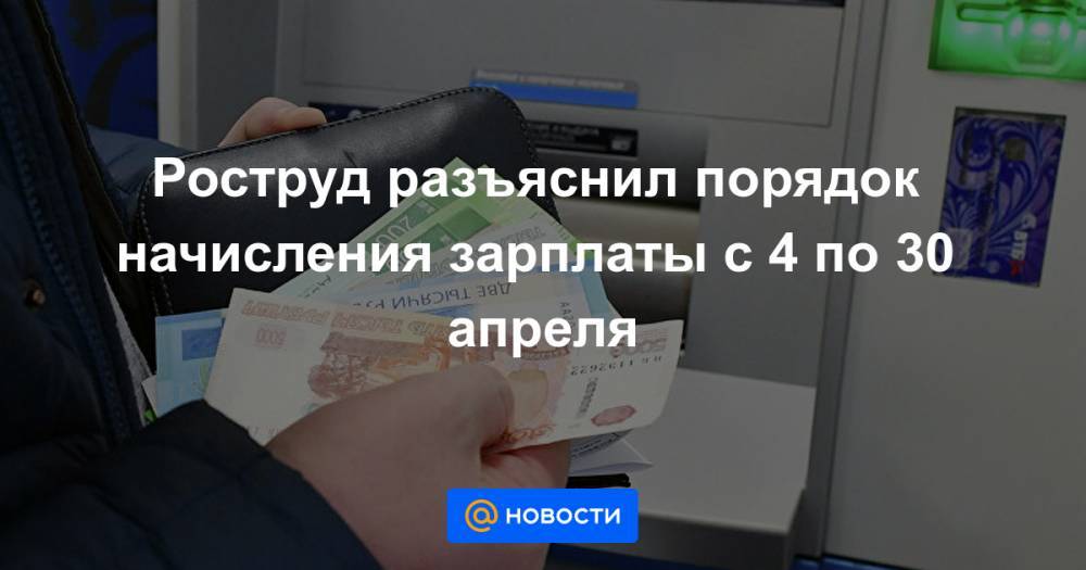 Роструд разъяснил порядок начисления зарплаты с 4 по 30 апреля - news.mail.ru