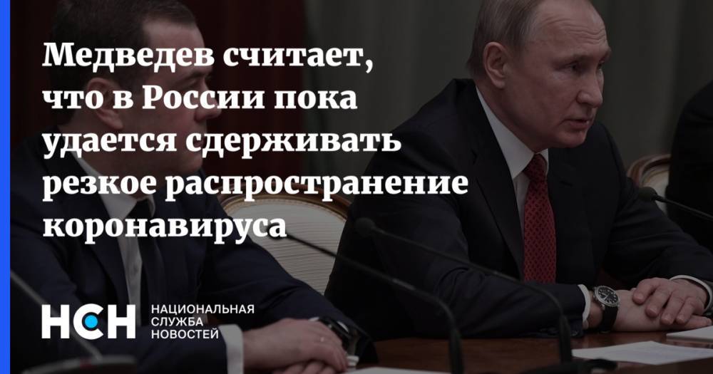 Дмитрий Медведев - Медведев считает, что в России пока удается сдерживать резкое распространение коронавируса - nsn.fm - Россия