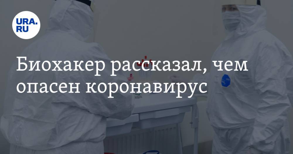 Биохакер рассказал, чем опасен коронавирус - ura.news