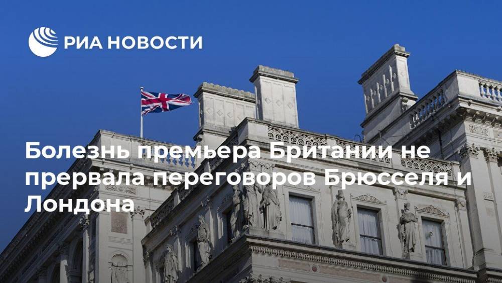 Борис Джонсон - Болезнь премьера Британии не прервала переговоров Брюсселя и Лондона - ria.ru - Англия - Лондон - Евросоюз - Брюссель