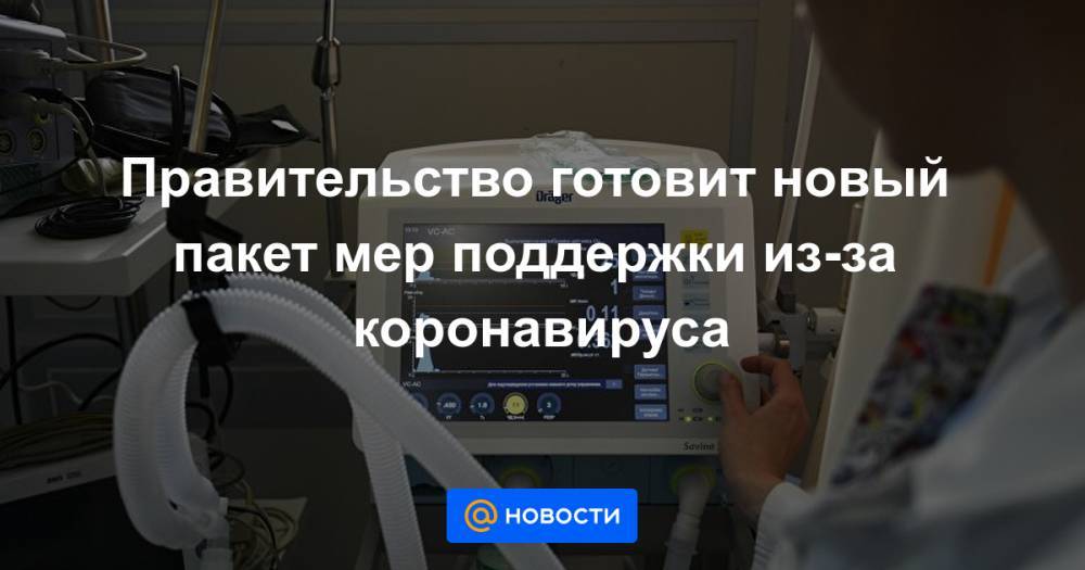Правительство готовит новый пакет мер поддержки из-за коронавируса - news.mail.ru - Россия