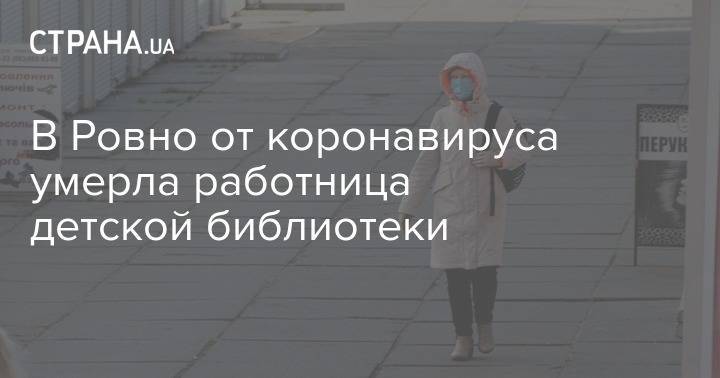 В Ровно от коронавируса умерла работница детской библиотеки - strana.ua