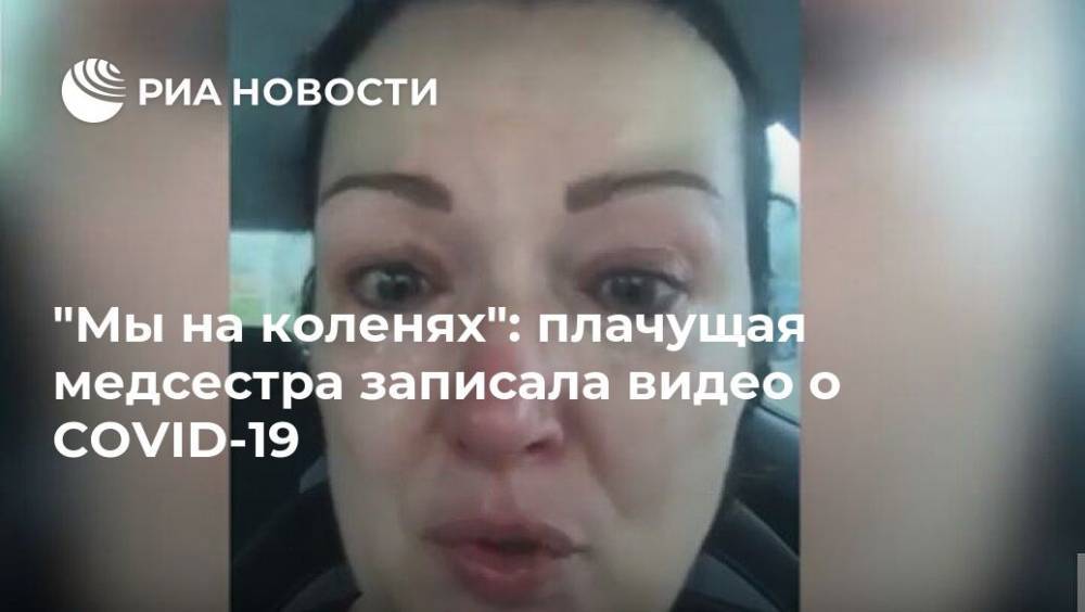 "Мы на коленях": плачущая медсестра записала видео о COVID-19 - ria.ru - Москва - Англия
