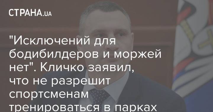 Виталий Кличко - "Исключений для бодибилдеров и моржей нет". Кличко заявил, что не разрешит спортсменам тренироваться в парках - strana.ua - Киева