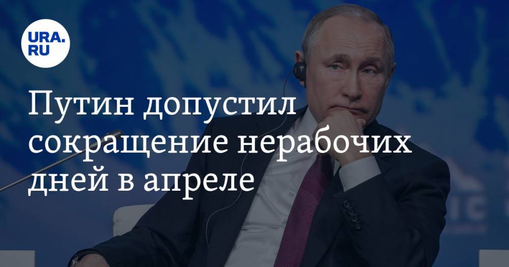 Владимир Путин - Путин допустил сокращение нерабочих дней в апреле - ura.news - Россия