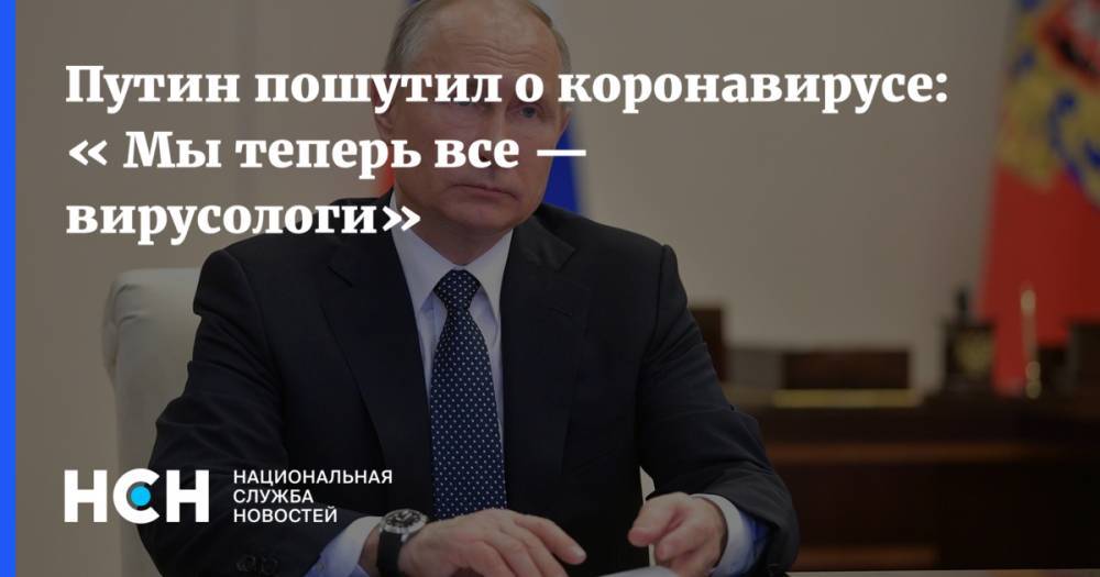 Владимир Путин - Путин пошутил о коронавирусе: « Мы теперь все — вирусологи» - nsn.fm - Россия