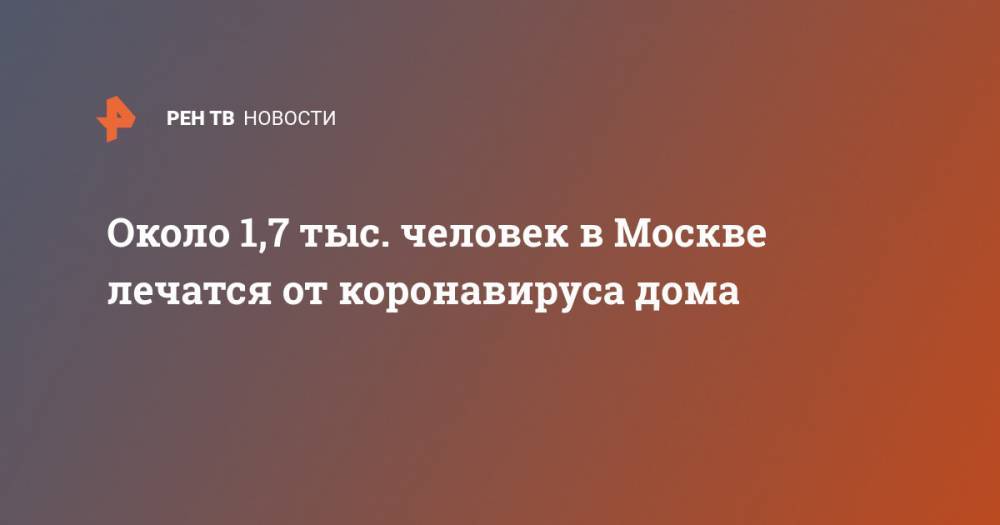 Анастасий Раков - Около 1,7 тыс. человек в Москве лечатся от коронавируса дома - ren.tv - Москва - Китай - Ухань