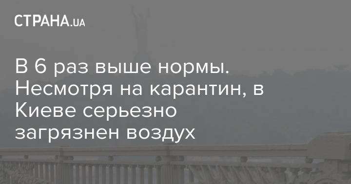 В 6 раз выше нормы. Несмотря на карантин, в Киеве серьезно загрязнен воздух - strana.ua - Киев