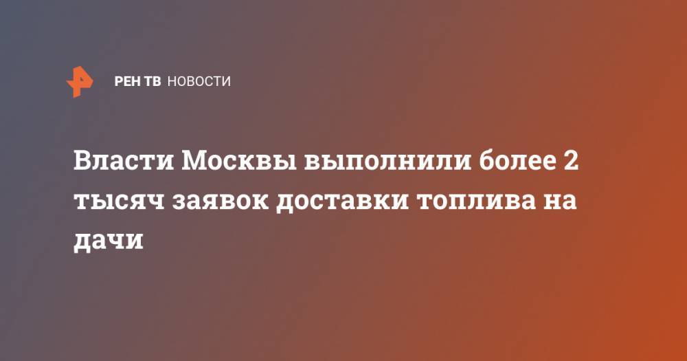 Петр Бирюков - Власти Москвы выполнили более 2 тысяч заявок доставки топлива на дачи - ren.tv - Москва