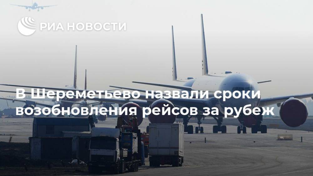 В Шереметьево назвали сроки возобновления рейсов за рубеж - ria.ru - Россия - Москва