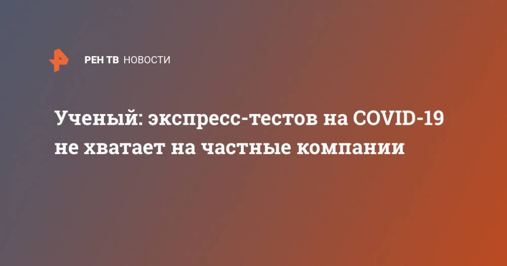 Дмитрий Кудлай - Ученый: экспресс-тестов на COVID-19 не хватает на частные компании - ren.tv