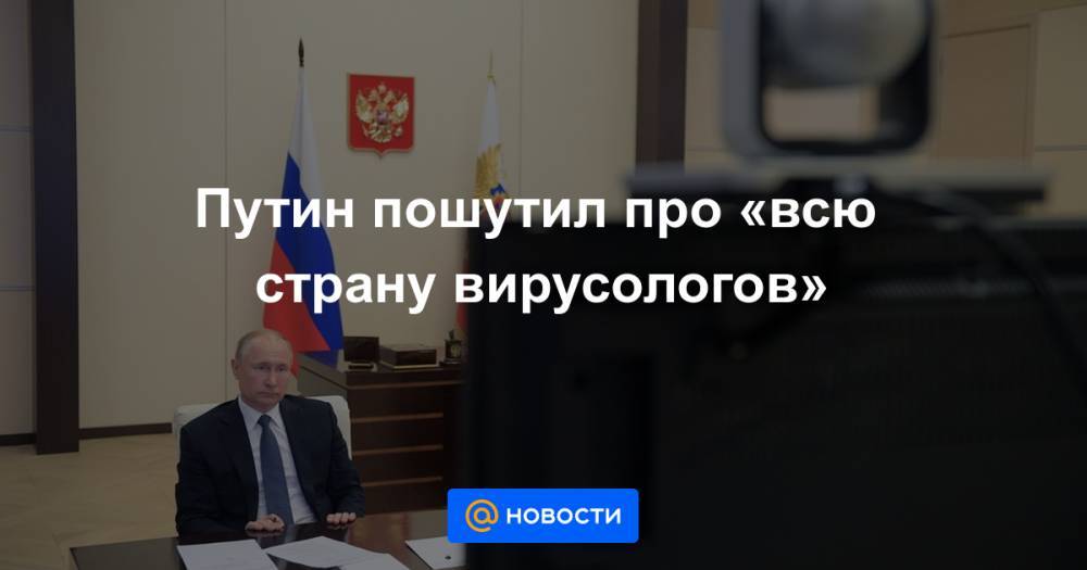 Путин пошутил про «всю страну вирусологов» - news.mail.ru - Россия