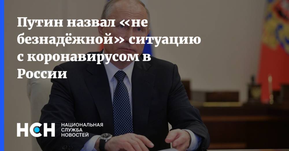 Владимир Путин - Путин назвал «не безнадёжной» ситуацию с коронавирусом в России - nsn.fm - Россия