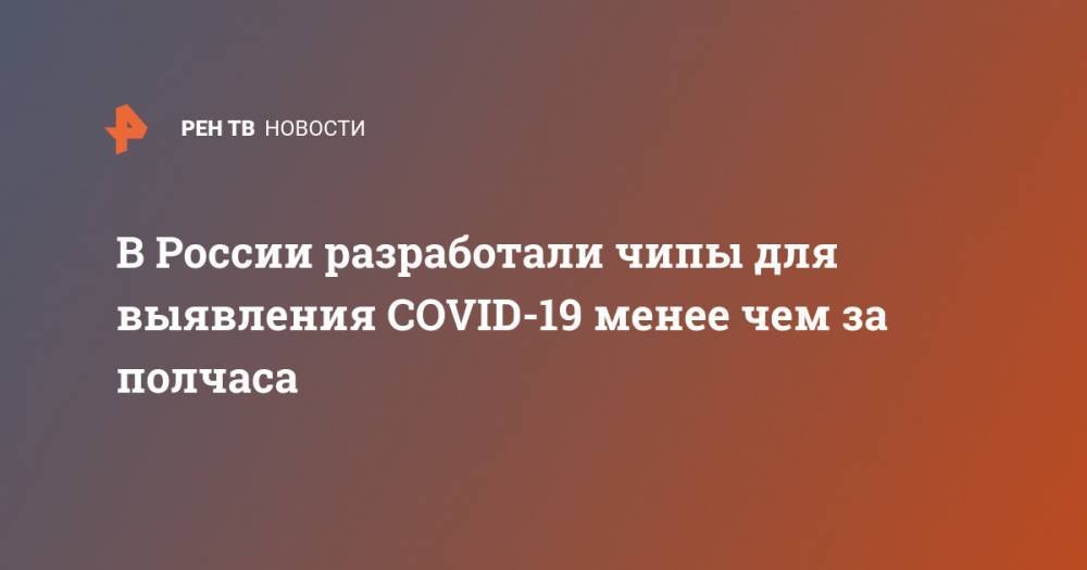 Вероника Скворцова - В России разработали чипы для выявления COVID-19 менее чем за полчаса - ren.tv - Россия