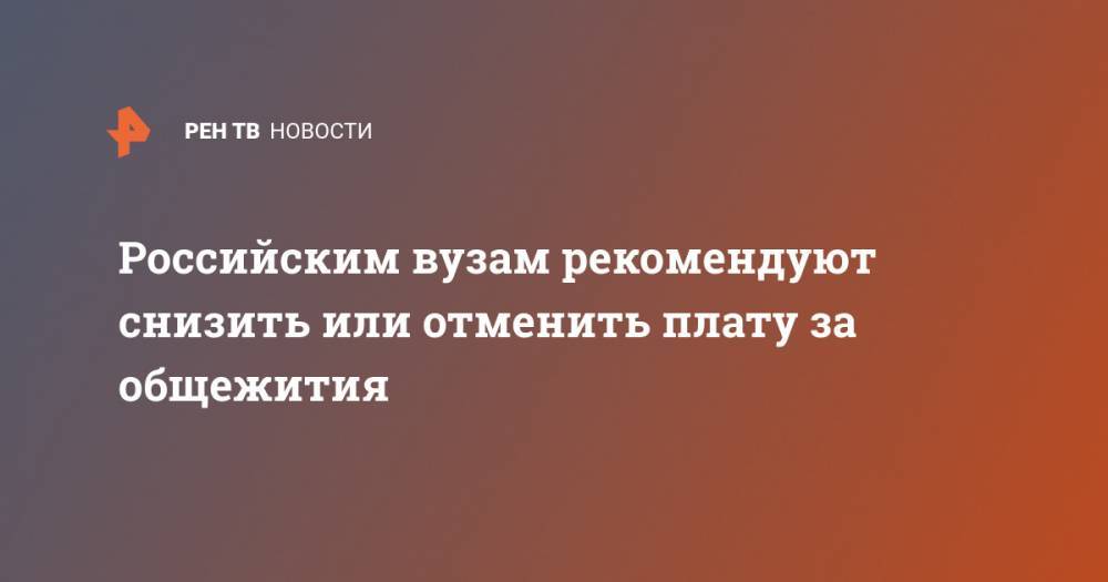 Российским вузам рекомендуют снизить или отменить плату за общежития - ren.tv - Россия