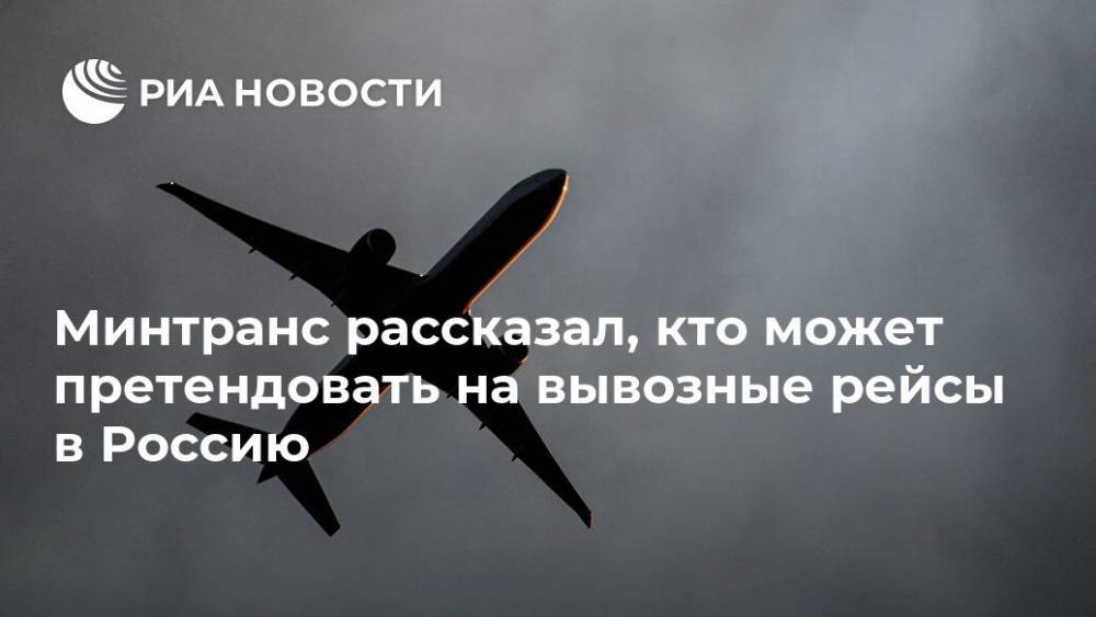 Минтранс рассказал, кто может претендовать на вывозные рейсы в Россию - ria.ru - Россия - Москва