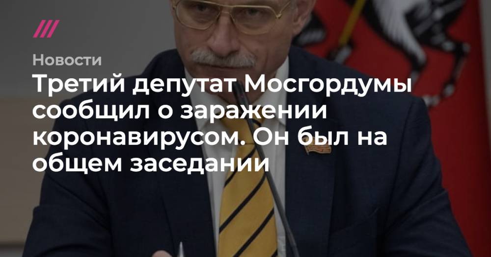 Третий депутат Мосгордумы сообщил о заражении коронавирусом. Он был на общем заседании - tvrain.ru - Москва