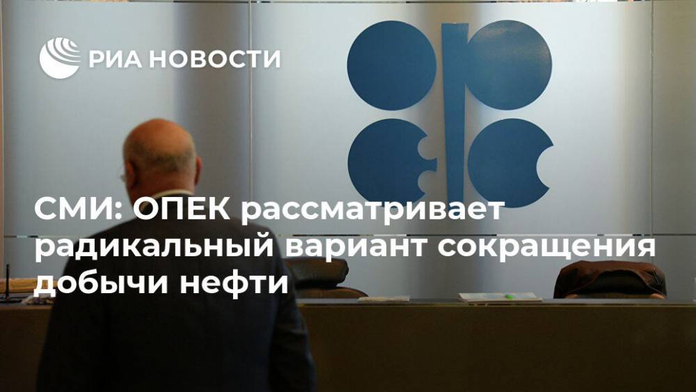 СМИ: ОПЕК рассматривает радикальный вариант сокращения добычи нефти - ria.ru - Москва