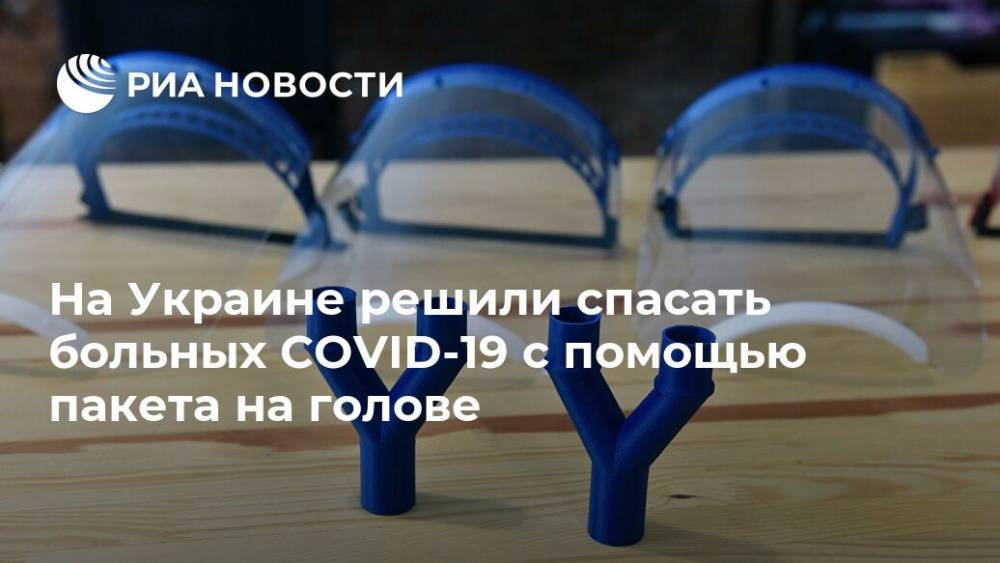 Елизавета Шилова - На Украине решили спасать больных COVID-19 с помощью пакета на голове - ria.ru - Москва - Украина