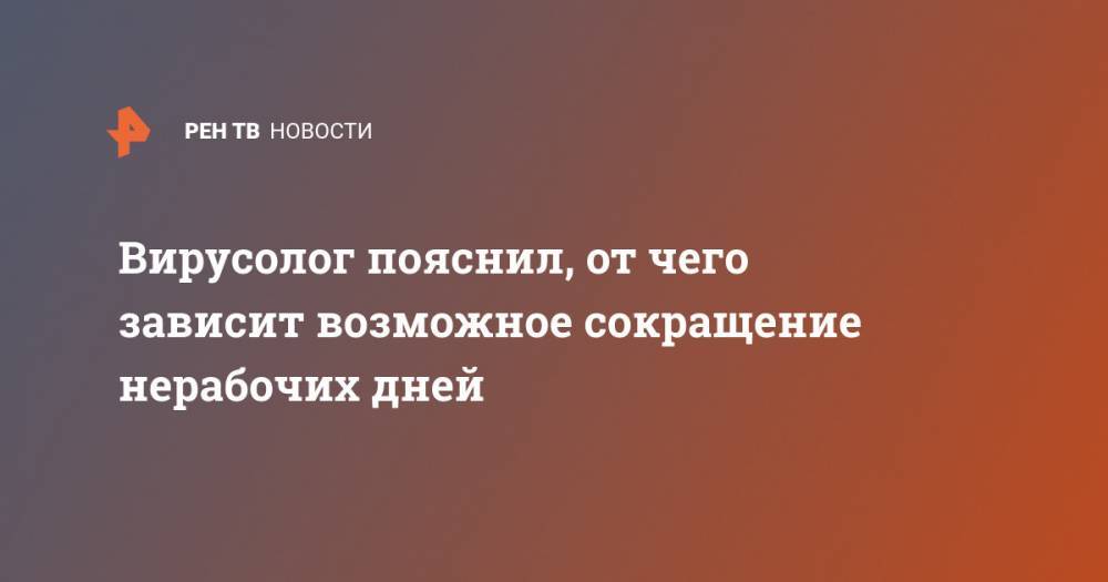 Владимир Путин - Вирусолог пояснил, от чего зависит возможное сокращение нерабочих дней - ren.tv - Россия