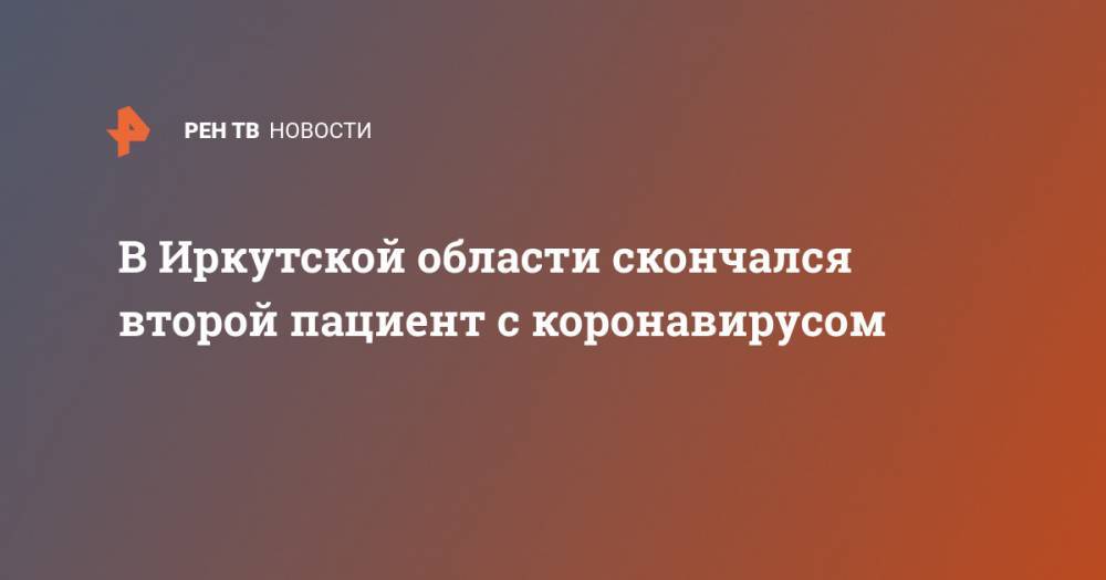 В Иркутской области скончался второй пациент с коронавирусом - ren.tv - Иркутская обл.