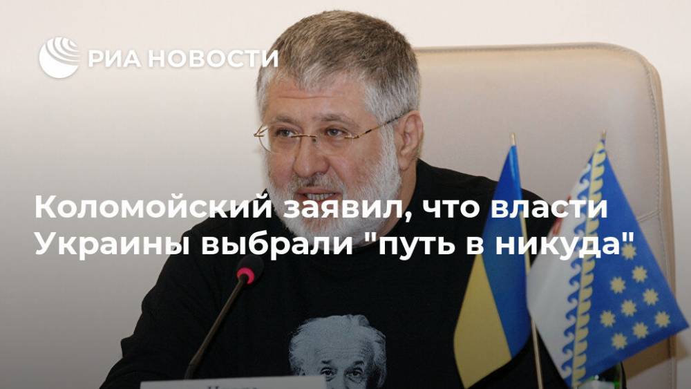 Игорь Коломойский - Коломойский заявил, что власти Украины выбрали "путь в никуда" - ria.ru - Москва - Украина