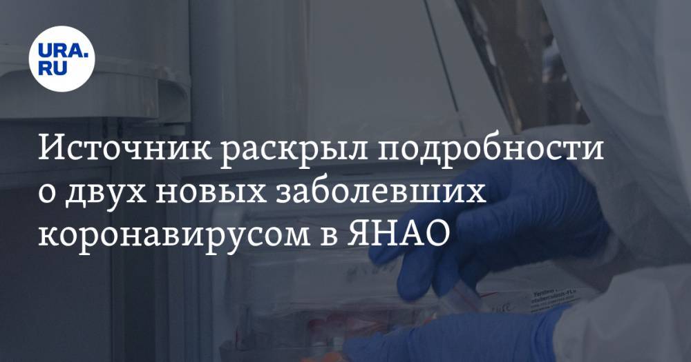 Источник раскрыл подробности о двух новых заболевших коронавирусом в ЯНАО - ura.news - округ Янао - Муравленко