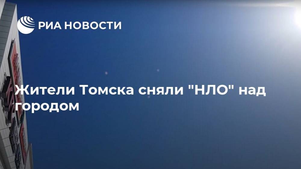 Жители Томска сняли "НЛО" над городом - ria.ru - Новосибирск - Томск