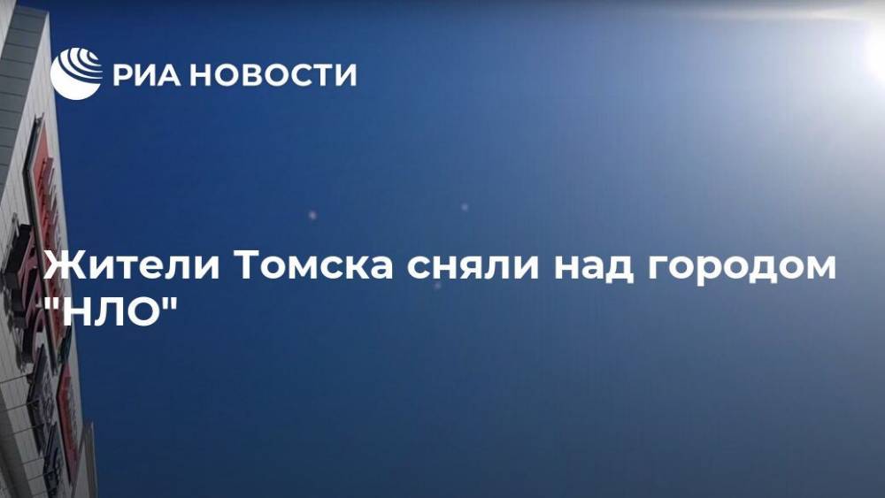 Жители Томска сняли над городом "НЛО" - ria.ru - Новосибирск - Томск