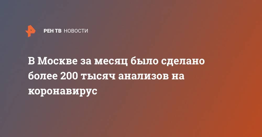 Анастасия Ракова - В Москве за месяц было сделано более 200 тысяч анализов на коронавирус - ren.tv - Москва