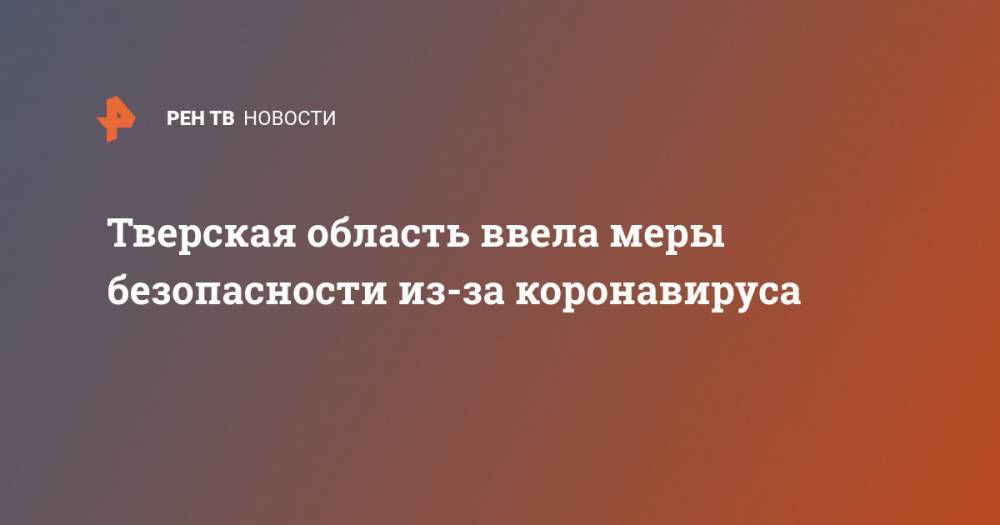 Тверская область ввела меры безопасности из-за коронавируса - ren.tv - Тверская обл.