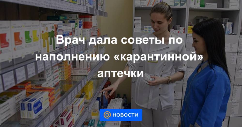 Татьяна Романенко - Врач дала советы по наполнению «карантинной» аптечки - news.mail.ru