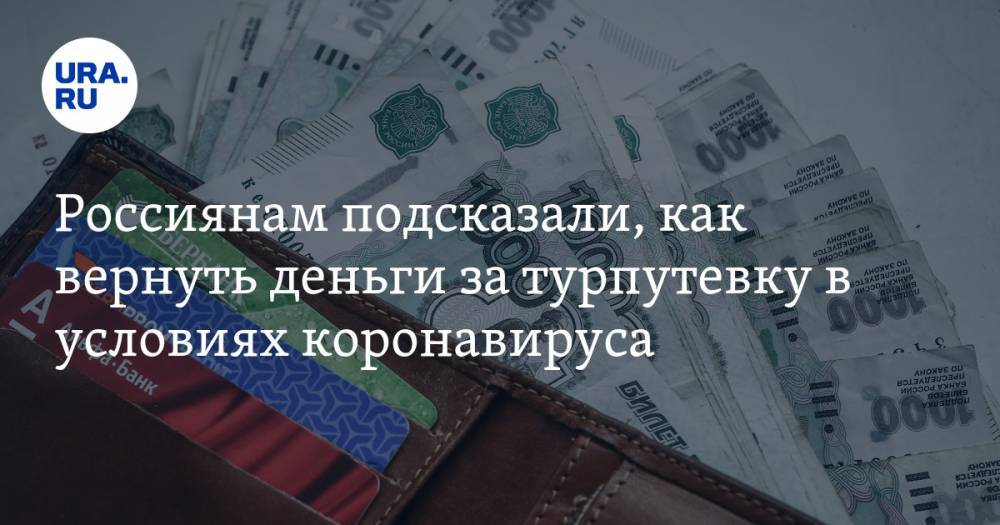 Россиянам подсказали, как вернуть деньги за турпутевку в условиях коронавируса - ura.news