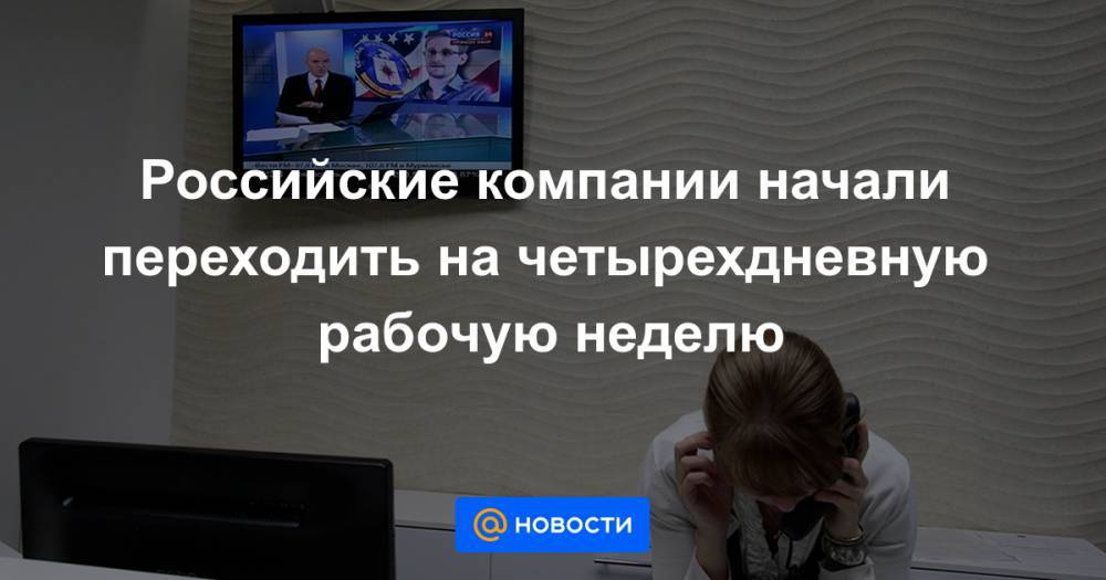 Российские компании начали переходить на четырехдневную рабочую неделю - news.mail.ru - Россия - Москва