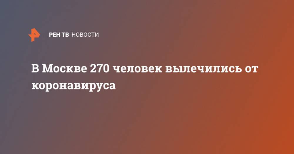 Анастасий Раков - В Москве 270 человек вылечились от коронавируса - ren.tv - Москва - Китай